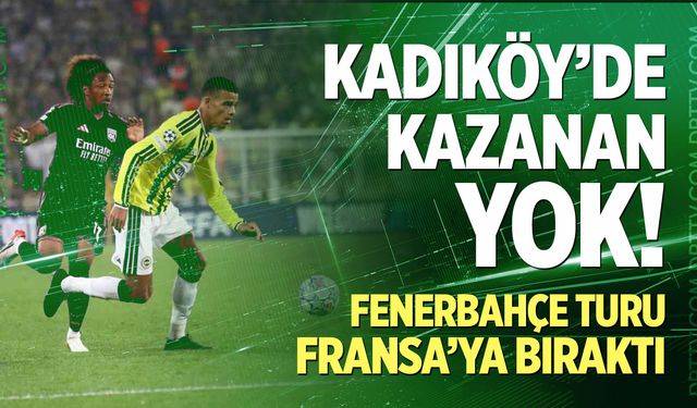 Kadıköy'de kazanan yok! Fenerbahçe turu Fransa'ya bıraktı