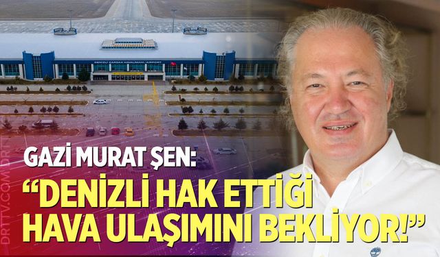 DENTUROD Başkanı Gazi Murat Şen: "Denizli Hak Ettiği Hava Ulaşımını Bekliyor"