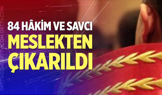 84 hâkim ve savcı meslekten çıkarıldı