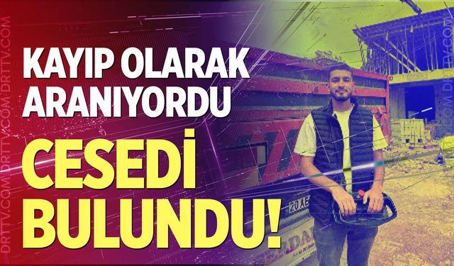 Kayıp olarak aranıyordu, cesedi bulundu!