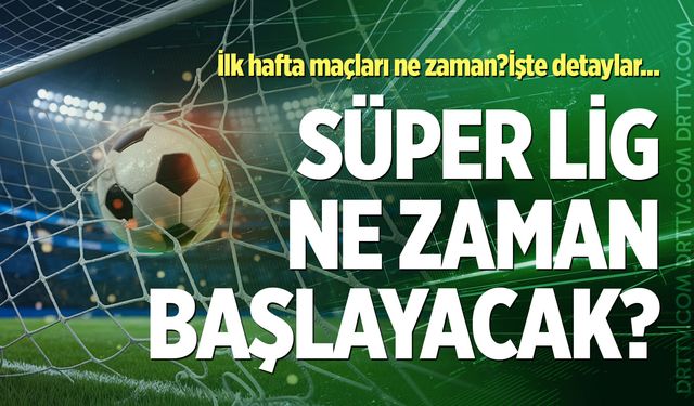 Süper Lig ne zaman başlayacak? Süper Lig'de ilk hafta maçları ne zaman oynanacak? İşte detaylar...