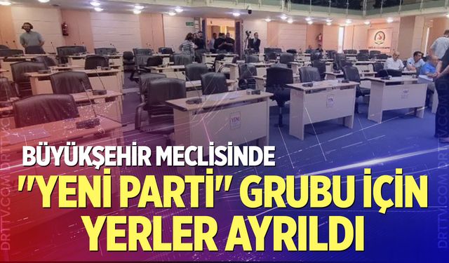 Büyükşehir Meclisinde "Yeni Parti" grubu için yerler ayrıldı