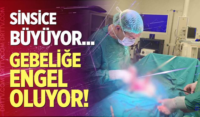 Sinsice büyüyor, gebeliğe engel oluyor!