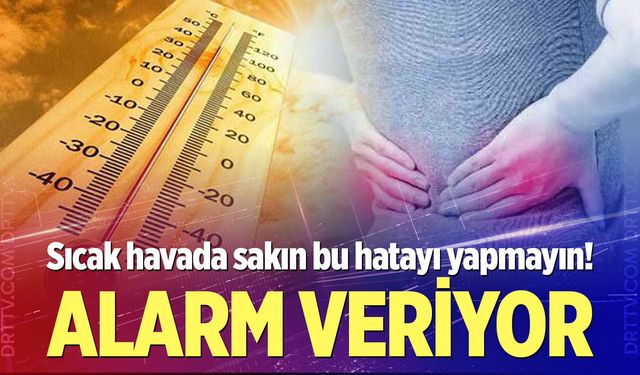 Sıcak havada sakın bu hatayı yapmayın!