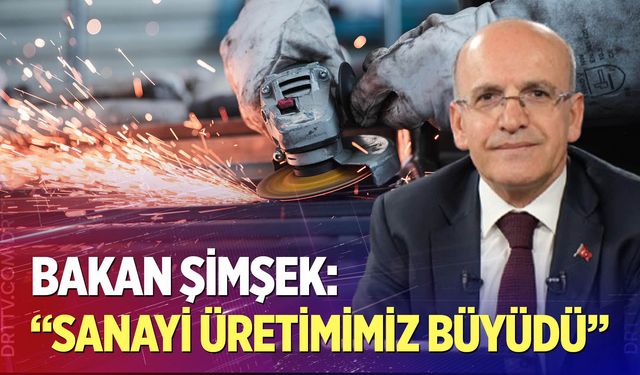 Bakan Şimşek: "Sanayi üretimimiz büyüdü"