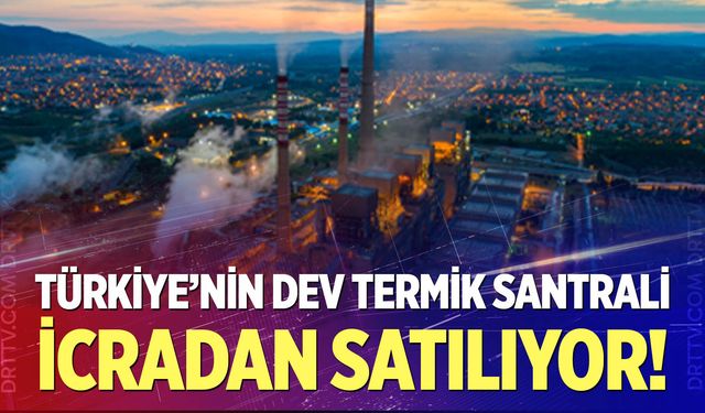 Türkiye'nin dev termik santrali icradan satılıyor!