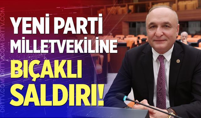 YENİ Parti Milletvekiline bıçaklı saldırı!