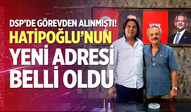 DSP’de görevden alınmıştı! Hatipoğlu’nun yeni adresi belli oldu