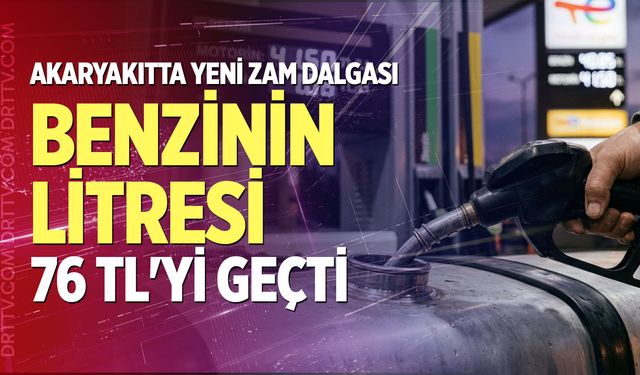 Akaryakıtta yeni zam dalgası: Benzinin litresi 76 TL'yi geçti