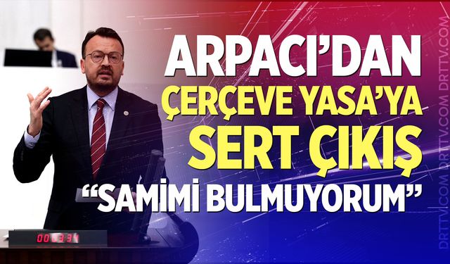 Arpacı’dan Çerçeve Yasa’ya sert çıkış: “Samimi Bulmuyorum”