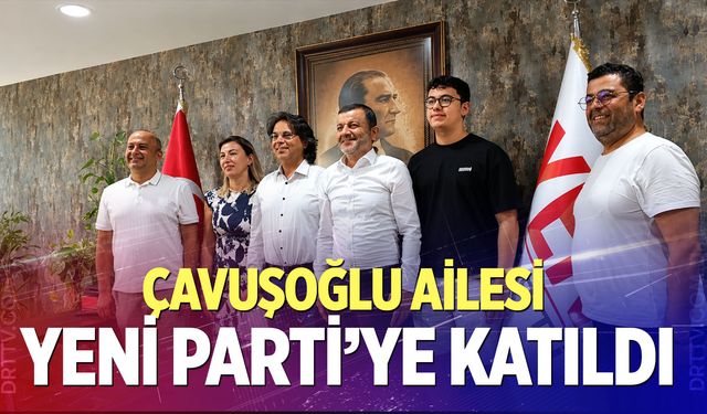 Çavuşoğlu ailesi Yeni Parti’ye katıldı