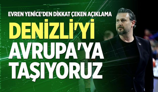 Evren Yenice'den dikkat çeken açıklama: "Denizli'yi Avrupa'ya taşıyoruz"
