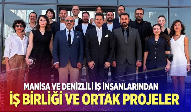 Manisa ve Denizlili iş insanlarından iş birliği ve ortak projeler