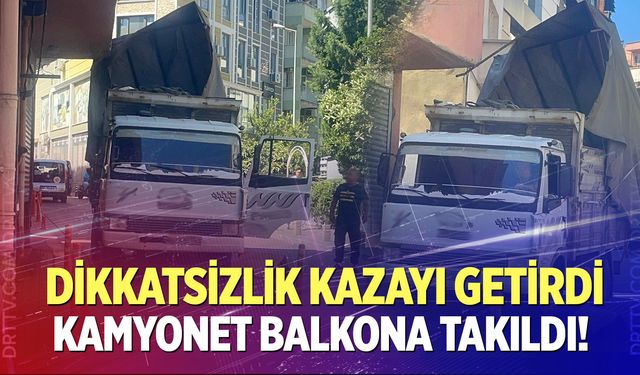 Dikkatsizlik kazayı getirdi: Kamyonet balkona takıldı!
