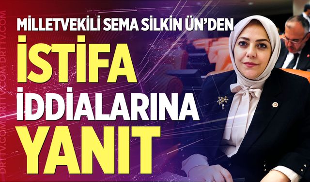 Milletvekili Sema Silkin Ün’den istifa iddialarına yanıt