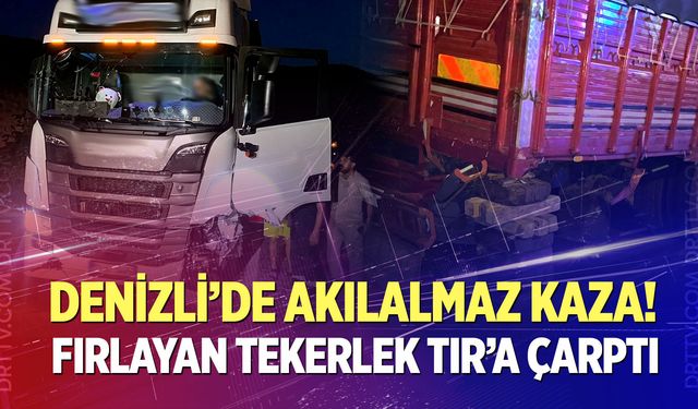 Denizli’de akılalmaz kaza! Fırlayan tekerlek TIR’a çarptı