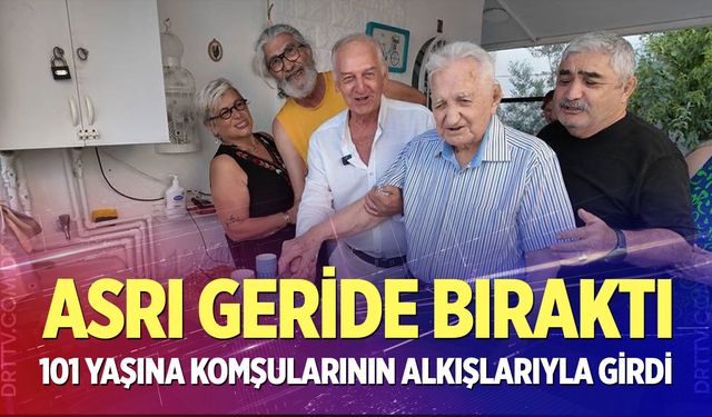 Asrı geride bıraktı, 101 yaşına komşularının alkışlarıyla girdi
