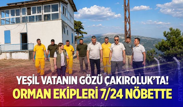 Yeşil vatanın gözü Çakıroluk’ta! Orman ekipleri 7/24 nöbette