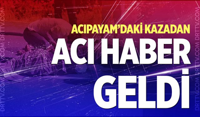 Acıpayam’daki kazadan acı haber geldi