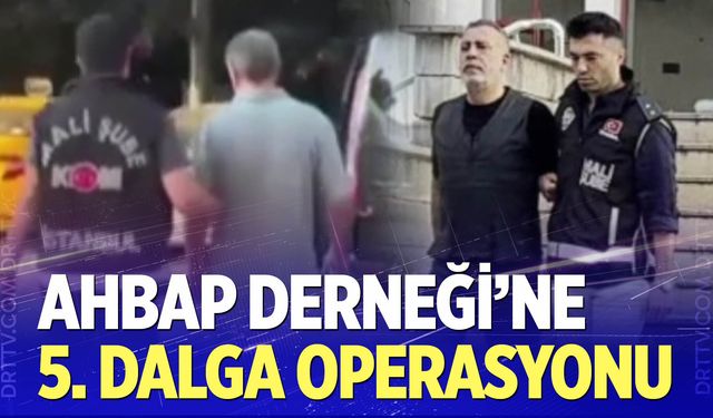 Ahbap Derneği'ne 5. Dalga Operasyonu