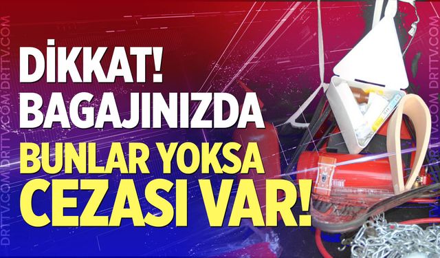 Bagajınızda bunlar yoksa cezası var!