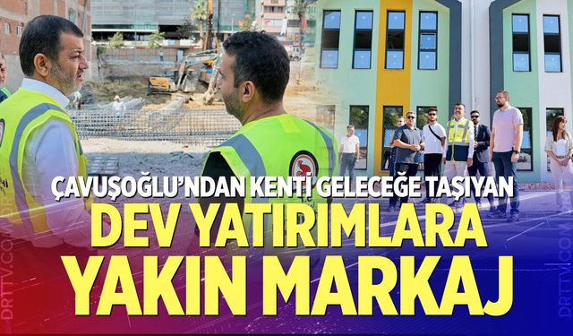 Çavuşoğlu’ndan kenti geleceğe taşıyan dev yatırımlara yakın markaj
