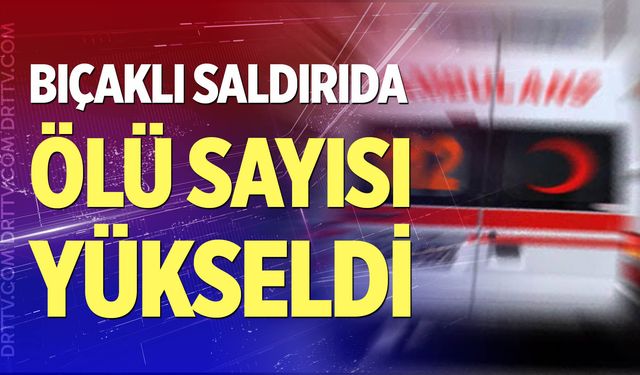 Kabul edilmeyen eniştenin bıçaklı saldırısında ölü sayısı yükseldi
