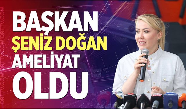 Başkan Şeniz Doğan Ameliyat Oldu