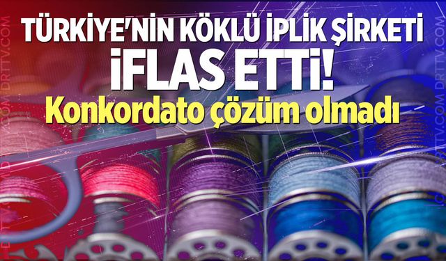 Türkiye'nin köklü iplik şirketi iflas etti! Konkordato çözüm olmadı