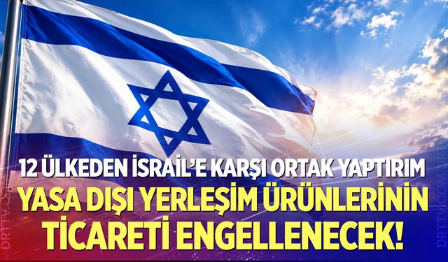 12 ülkeden İsrail’e karşı ortak yaptırım: Yasa dışı yerleşim ürünlerinin ticareti engellenecek