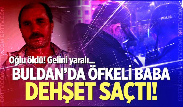 Buldan'da öfkeli baba dehşet saçtı!