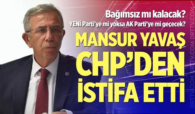 Mansur Yavaş, CHP'den istifa etti