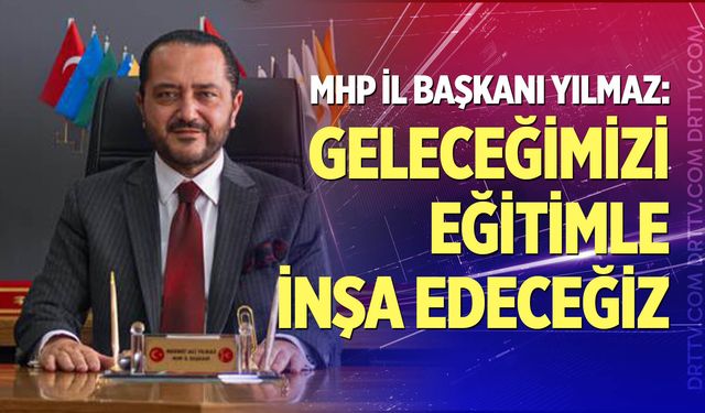 MHP İl Başkanı Yılmaz’dan Yeni Eğitim Öğretim Yılı Mesajı