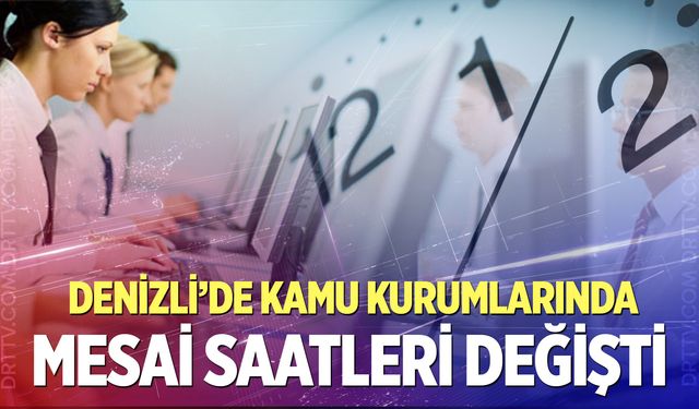 Denizli’de mesai saatleri değişti!  İşte yeni mesai saatleri