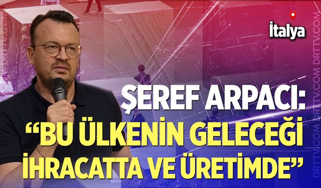 Şeref Arpacı: “Bu ülkenin geleceği ihracatta ve üretimde”