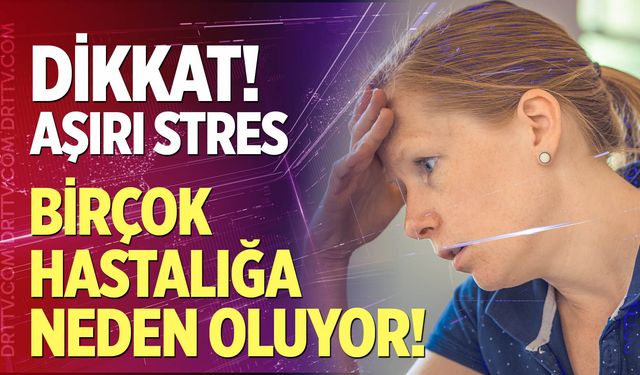 Dikkat! Aşırı stres birçok hastalığa neden oluyor