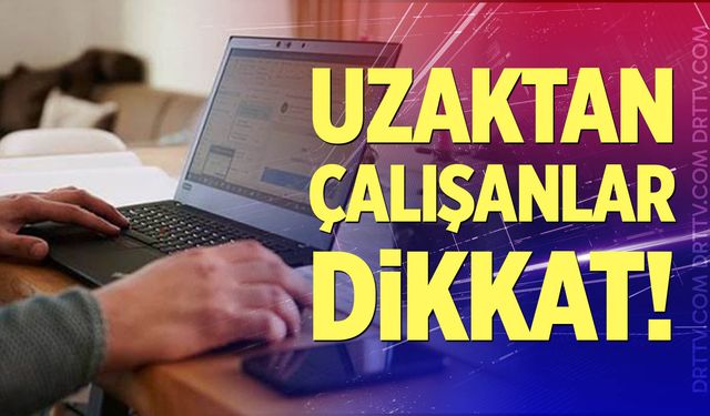 Uzaktan çalışanlar dikkat!