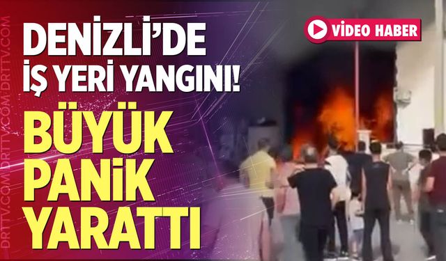 Denizli'de iş yeri yangını büyük panik yarattı!