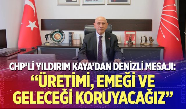 CHP’li Yıldırım Kaya’dan Denizli mesajı: “Üretimi, emeği ve geleceği koruyacağız”