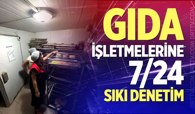Gıda işletmelerine 7/24 sıkı denetim