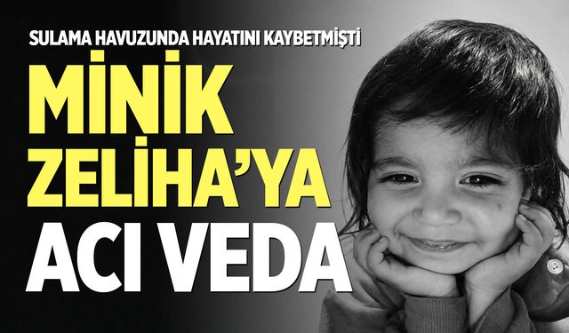 Sulama havuzunda hayatını kaybetmişti: Minik Zeliha’ya acı veda