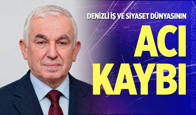 Denizli İş ve Siyaset Dünyasının Acı Kaybı