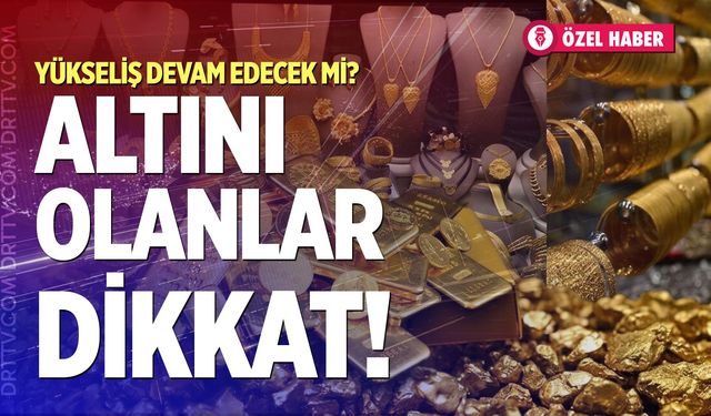 Altını olanlar dikkat! Yükseliş devam edecek mi?