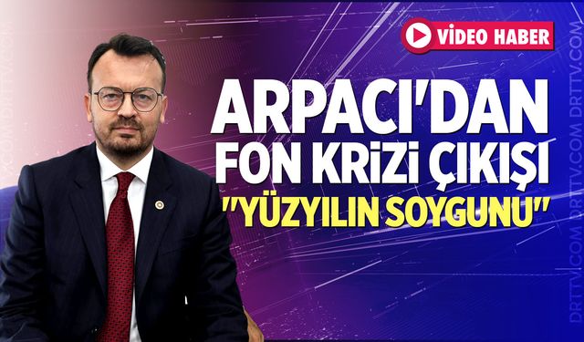 Arpacı'dan Fon Krizi Çıkışı: "Yüzyılın Soygunu"