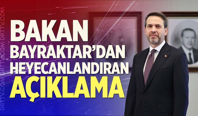 Bakan Bayraktar’dan Heyecanlandıran Açıklama