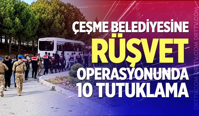 Çeşme Belediyesine Rüşvet Operasyonunda 10 Tutuklama