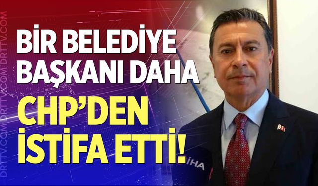Bir Belediye Başkanı daha CHP'den istifa etti!