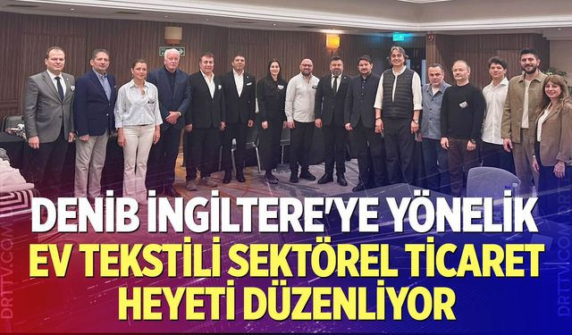 DENİB İngiltere'ye Yönelik Ev Tekstili Sektörel Ticaret Heyeti Düzenliyor
