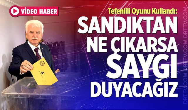 Tefenlili Oyunu Kullandı: “Sandıktan Ne Çıkarsa Saygı Duyacağız”