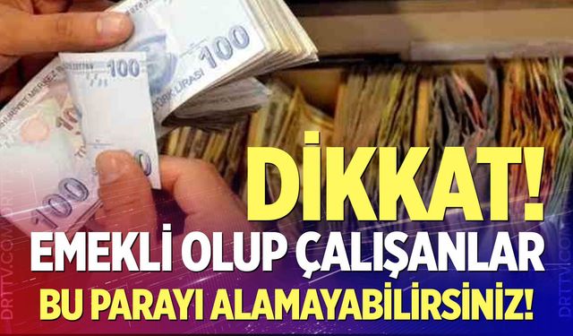 Emekli olup çalışanlar dikkat!